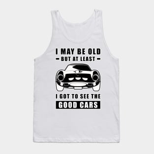 I May Be Old But At Least I Got To See The Good Cars - Funny Car Quote Tank Top